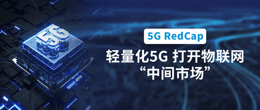 5G RedCap規(guī)模商用在即！輕量化5G打開(kāi)物聯(lián)網(wǎng)“中間市場(chǎng)”