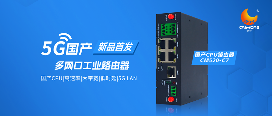國產(chǎn)路由器來了！才茂首臺國產(chǎn)工業(yè)路由器CM520-C7全網(wǎng)上線