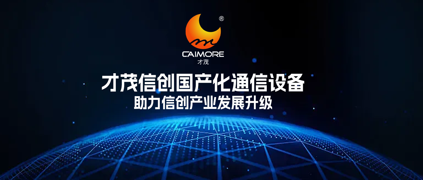 助力信創(chuàng)產(chǎn)業(yè)發(fā)展升級，才茂信創(chuàng)網(wǎng)絡通信設備，賦能企業(yè)實現(xiàn)自主可控